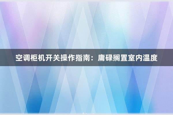 空调柜机开关操作指南：庸碌搁置室内温度